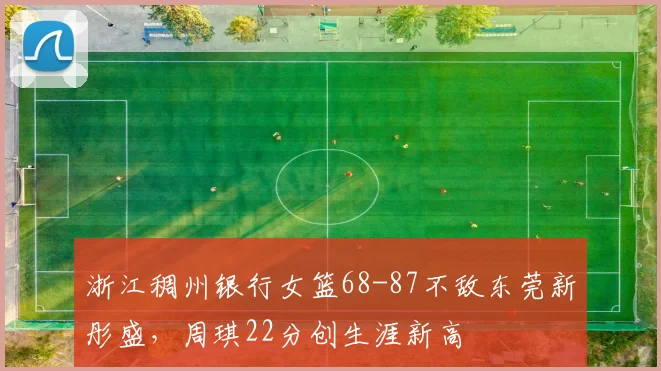 浙江稠州银行女篮68-87不敌东莞新彤盛，周琪22分创生涯新高