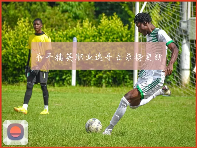 和平精英职业选手击杀榜更新