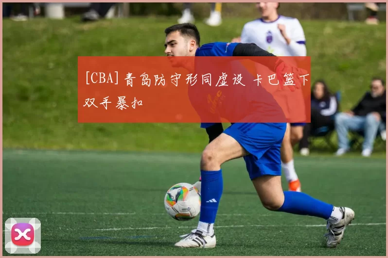 [CBA]青岛防守形同虚设 卡巴篮下双手暴扣