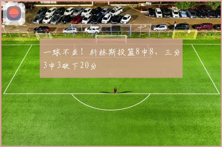 一球不丢！科林斯投篮8中8、三分3中3砍下20分