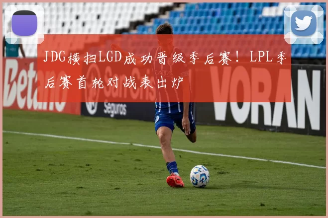 JDG横扫LGD成功晋级季后赛！LPL季后赛首轮对战表出炉