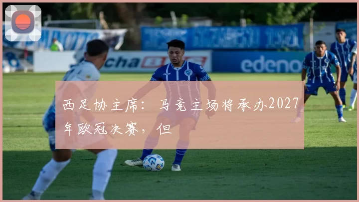 西足协主席：马竞主场将承办2027年欧冠决赛，但