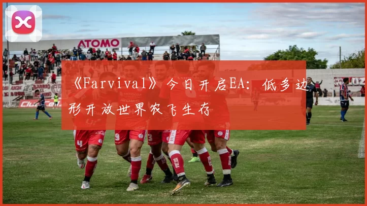 《Farvival》今日开启EA：低多边形开放世界农飞生存