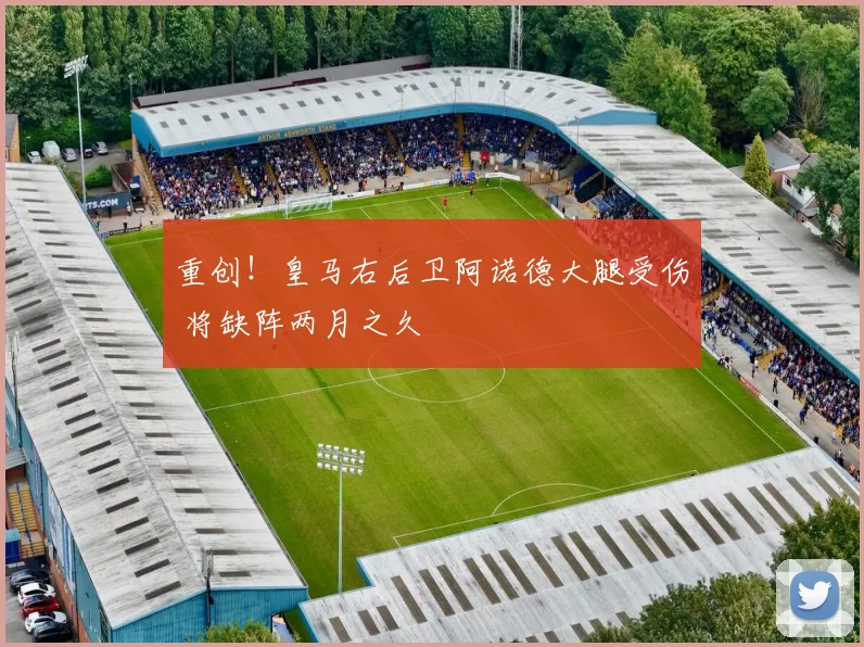 重创！皇马右后卫阿诺德大腿受伤 将缺阵两月之久