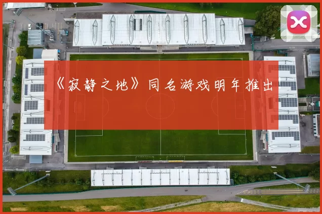 《寂静之地》同名游戏明年推出！