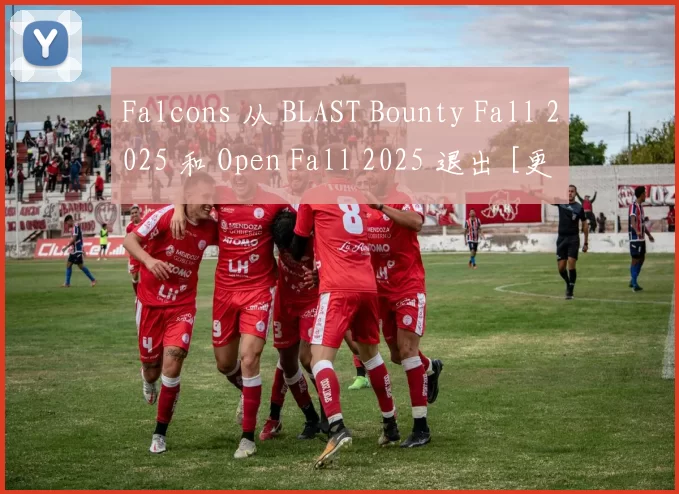 Falcons 从 BLAST Bounty Fall 2025 和 Open Fall 2025 退出 [更新]