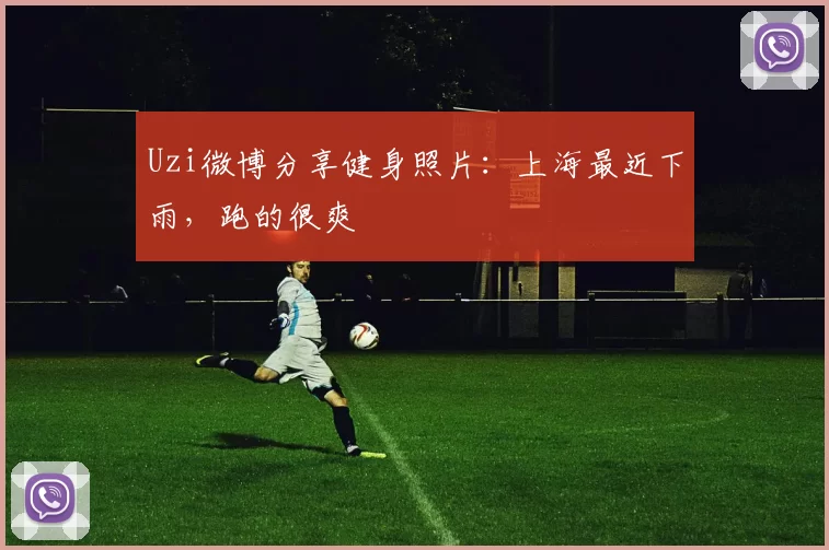 Uzi微博分享健身照片：上海最近下雨，跑的很爽