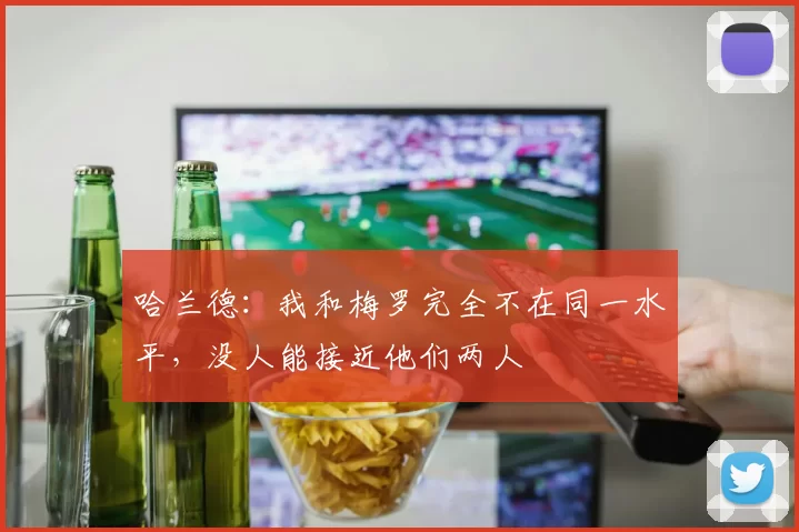 哈兰德：我和梅罗完全不在同一水平，没人能接近他们两人