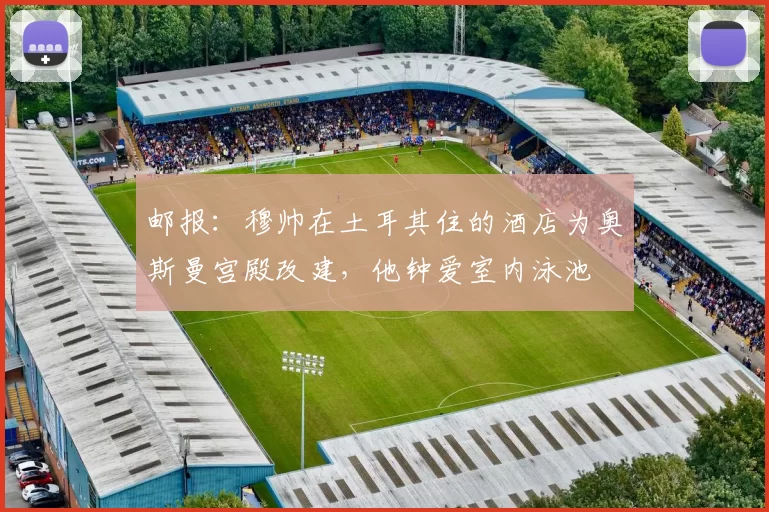 邮报：穆帅在土耳其住的酒店为奥斯曼宫殿改建，他钟爱室内泳池