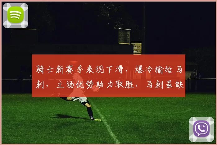 骑士新赛季表现下滑，爆冷输给马刺，主场优势助力取胜，马刺虽缺主力仍保持竞争力。