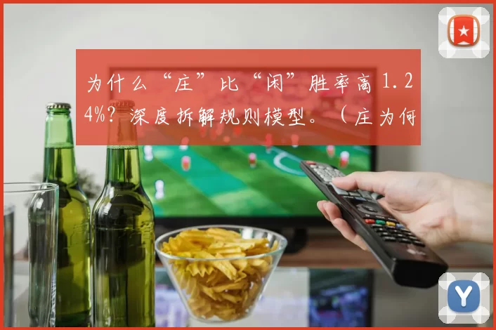 为什么“庄”比“闲”胜率高 1.24%？深度拆解规则模型。（庄为何较闲多赢1.24%？规则模型深度解析）