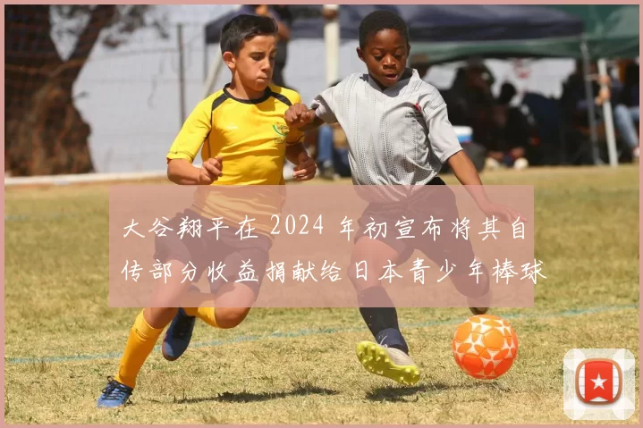 大谷翔平在 2024 年初宣布将其自传部分收益捐献给日本青少年棒球基金
