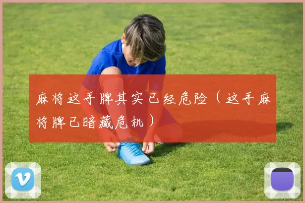 麻将这手牌其实已经危险（这手麻将牌已暗藏危机）