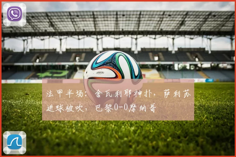 法甲半场：舍瓦利耶神扑，萨利苏进球被吹，巴黎0-0摩纳哥