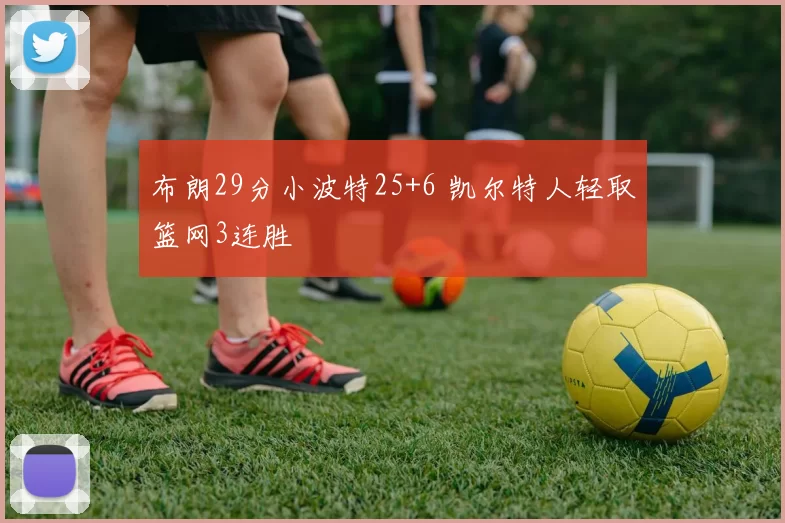 布朗29分小波特25+6 凯尔特人轻取篮网3连胜