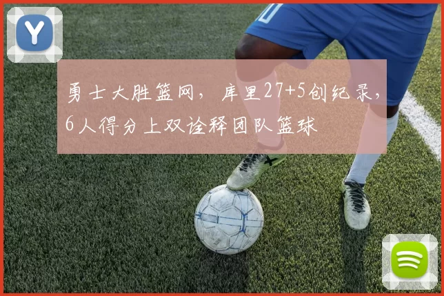 勇士大胜篮网，库里27+5创纪录，6人得分上双诠释团队篮球