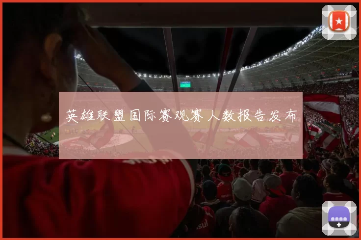 英雄联盟国际赛观赛人数报告发布
