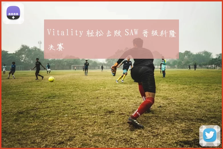 Vitality 轻松击败 SAW 晋级科隆决赛
