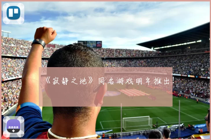 《寂静之地》同名游戏明年推出！