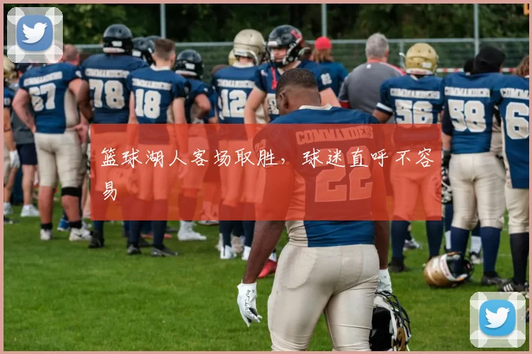 篮球湖人客场取胜，球迷直呼不容易