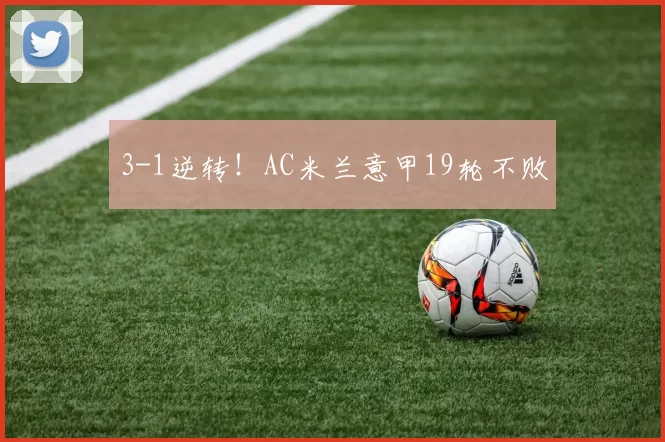 3-1逆转！AC米兰意甲19轮不败