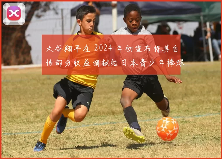 大谷翔平在 2024 年初宣布将其自传部分收益捐献给日本青少年棒球基金