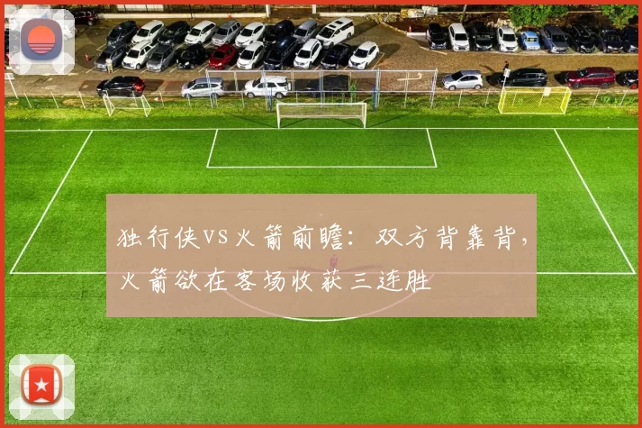 独行侠vs火箭前瞻：双方背靠背，火箭欲在客场收获三连胜