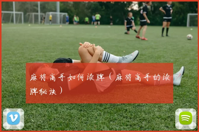 麻将高手如何读牌（麻将高手的读牌秘诀）