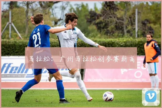 马拉松：广州马拉松创参赛新高