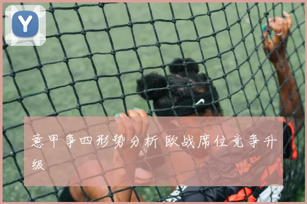意甲争四形势分析 欧战席位竞争升级