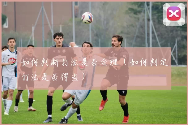 如何判断打法是否合理（如何判定打法是否得当）