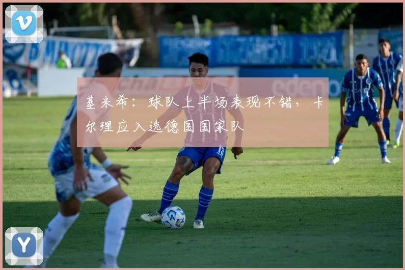 基米希：球队上半场表现不错，卡尔理应入选德国国家队