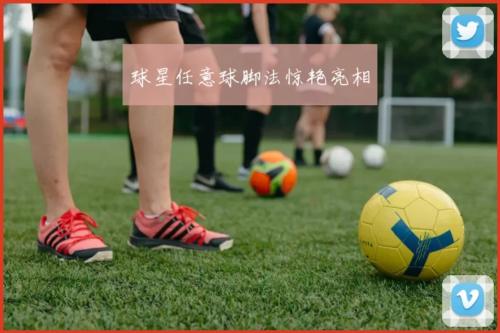 球星任意球脚法惊艳亮相