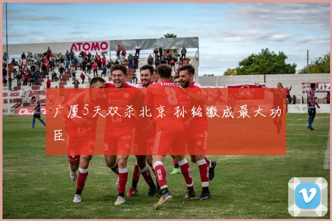 广厦5天双杀北京 孙铭徽成最大功臣