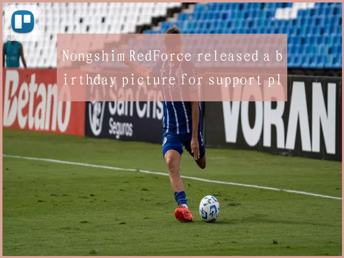 Nongshim RedForce released a birthday picture for support player Lehends ： Happy birthday to Lehends