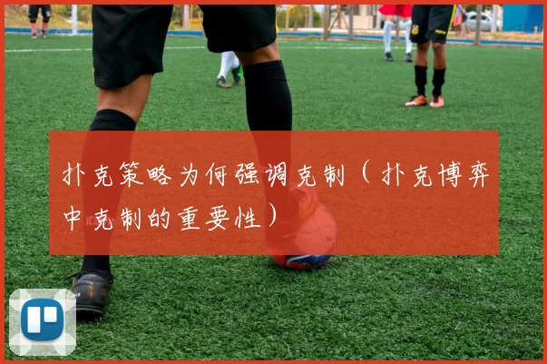 扑克策略为何强调克制（扑克博弈中克制的重要性）