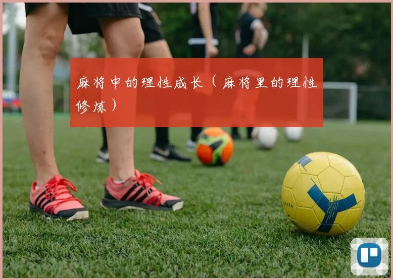 麻将中的理性成长（麻将里的理性修炼）